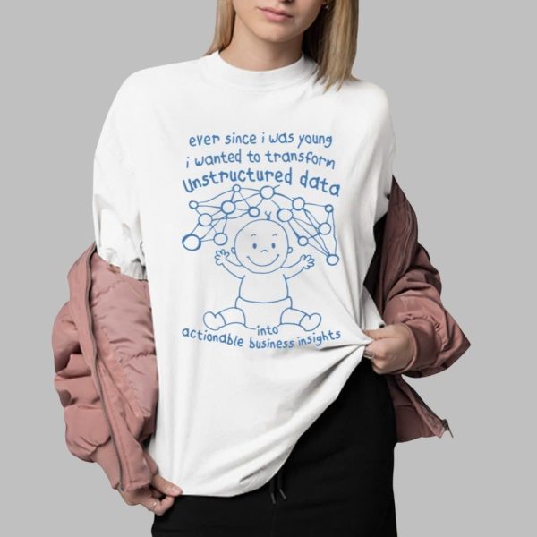 Ever Since I Was Young I Wanted To Transform Unstructured Data Into Actionable Business Insights Shirt 0 2