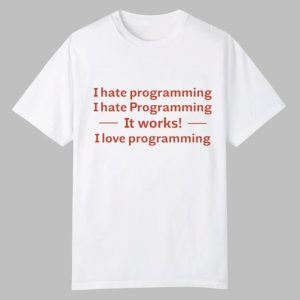I Hate Programming I Hate Programming It Works I Love Programming Shirt 0 0