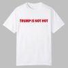 Gavin Newsom Trump Is Not Hot Shirt 0 0