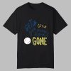 Get Up Get Up Get Outta Here Gone Shirt 0 0