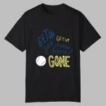 Get Up Get Up Get Outta Here Gone Shirt