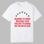 Heading To Work Because I Was Too Shy To Dance On Tiktok In 2020 Shirt