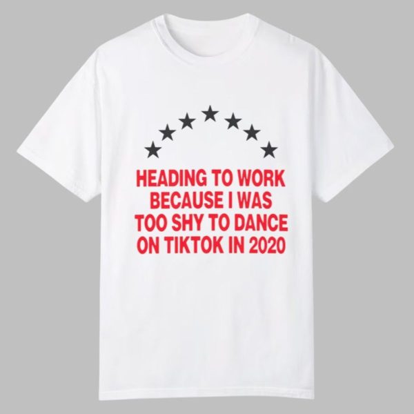 Heading To Work Because I Was Too Shy To Dance On Tiktok In 2020 Shirt 0 0