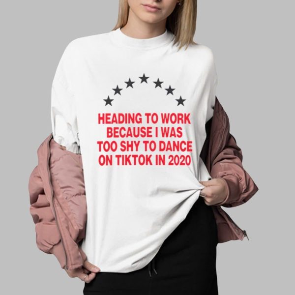Heading To Work Because I Was Too Shy To Dance On Tiktok In 2020 Shirt 0 2
