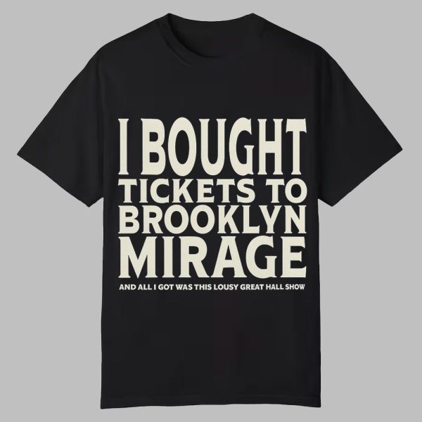 I Bought Tickets To Brooklyn Mirage And All I Got Was This Lousy Great Hall Show Shirt 0 0