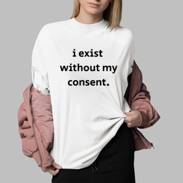I Exist Without My Consent Shirt 0 2