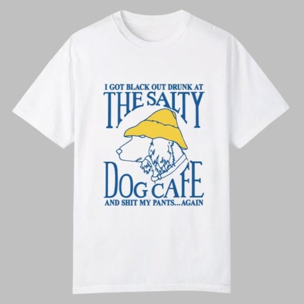 I Got Black Out Drunk At The Dog Cafe And Shit My Pants Again Shirt 0 0