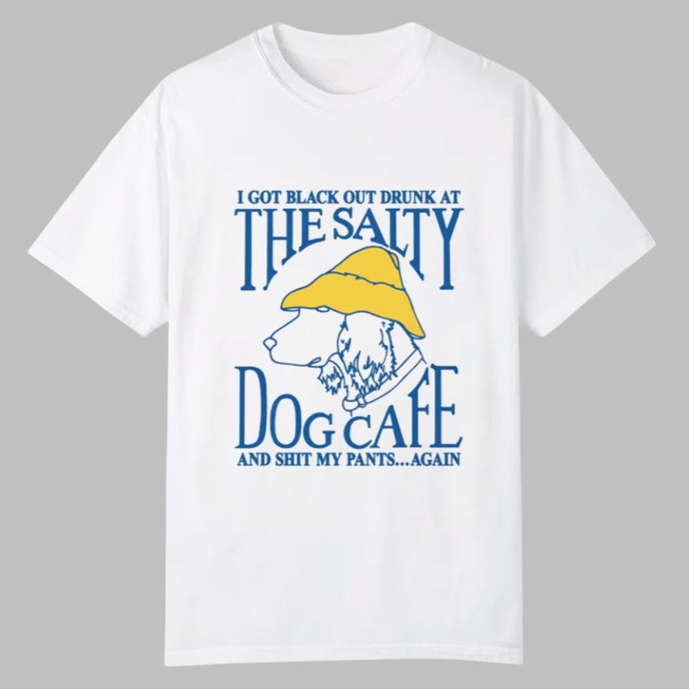 I Got Black Out Drunk At The Dog Cafe And Shit My Pants Again Shirt 0 0 I Got Black Out Drunk At The Dog Cafe And Shit My Pants Again Shirt 0 0