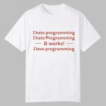 I Hate Programming I Hate Programming It Works I Love Programming Shirt