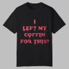 I Left My Coffin For This Shirt 0 0