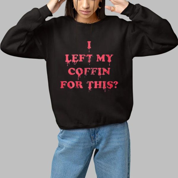 I Left My Coffin For This Shirt 1 1