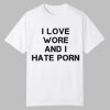I Love Wore And I Hate Porn Shirt 0 0