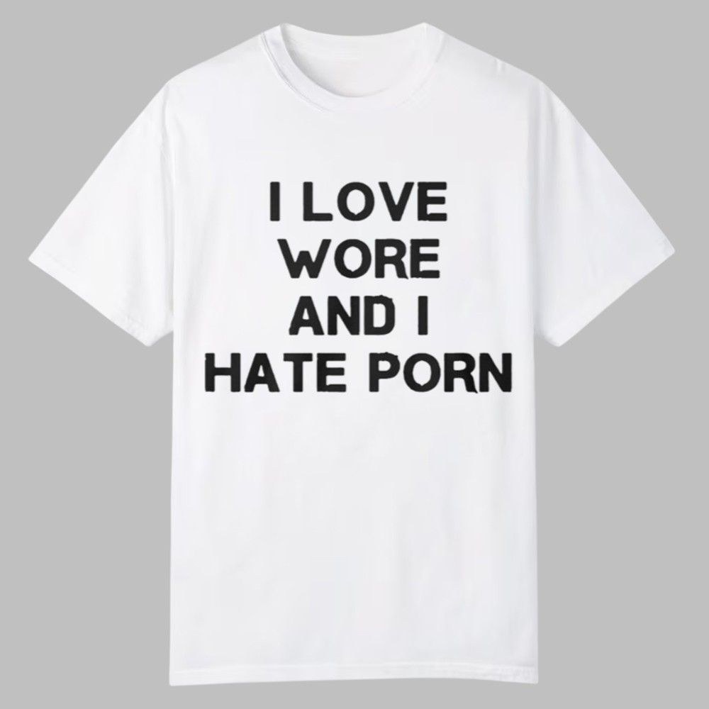 I Love Wore And I Hate Porn Shirt 0 0 I Love Wore And I Hate Porn Shirt 0 0