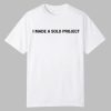I Made A Solo Project Shirt 0 0
