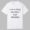 I Was A Cherry Stan Before I got Tiktokified Shirt 0 0