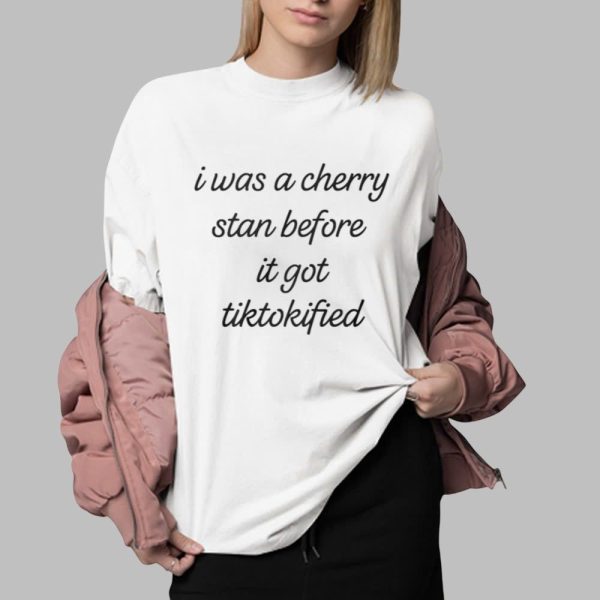 I Was A Cherry Stan Before I got Tiktokified Shirt 0 2