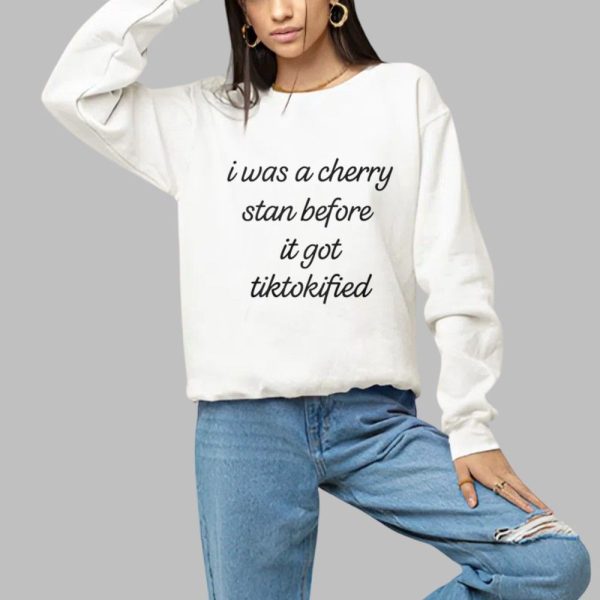 I Was A Cherry Stan Before I got Tiktokified Shirt 1 a