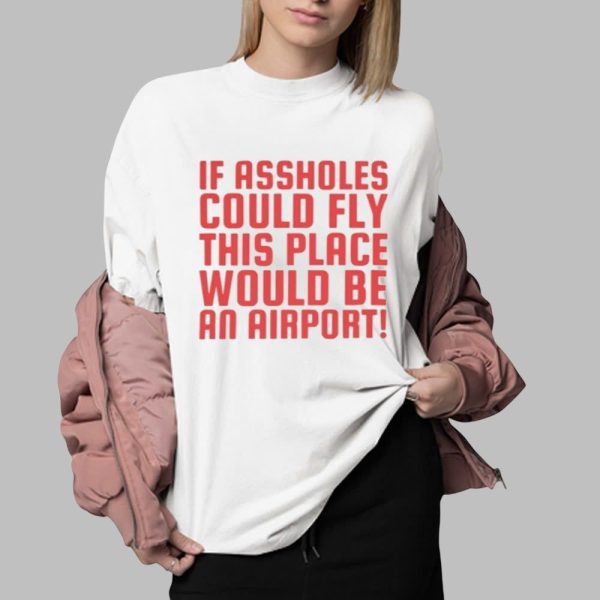 If Assholes Could Fly This Place Would Be An Airport Shirt 0 2