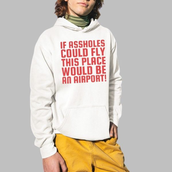 If Assholes Could Fly This Place Would Be An Airport Shirt 2 1