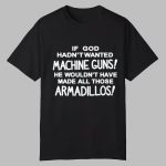 If God Hadn't Wanted Machine Guns He Wouldn't Have Made All Those Armadillos Shirt
