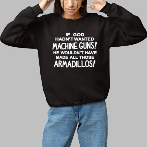 If God Hadnt Wanted Machine Guns He Wouldnt Have Made All Those Armadillos Shirt 1 1
