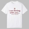 If I Am Flirting With You Please Cooperate Shirt 0 0