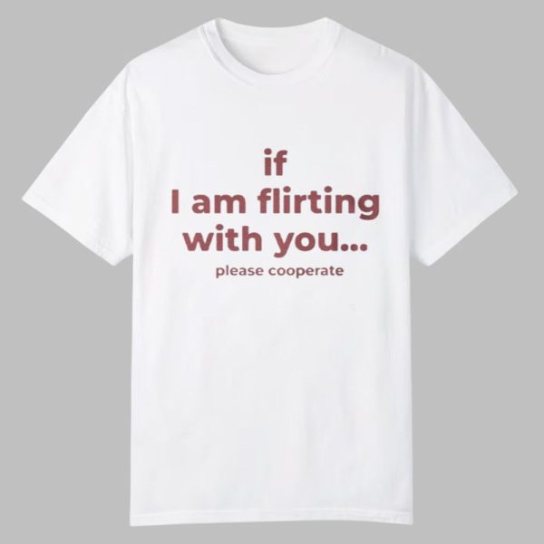 If I Am Flirting With You Please Cooperate Shirt 0 0