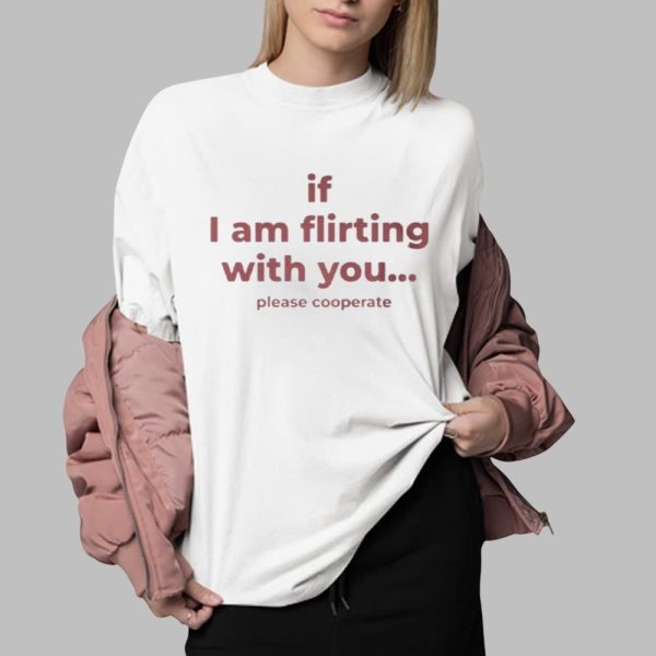 If I Am Flirting With You Please Cooperate Shirt 0 2