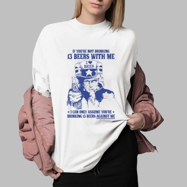 If Youre Not Drinking 13 Beers With Me I Can Only Assume Youre Drinking 13 Beers Against Me Shirt 0 2