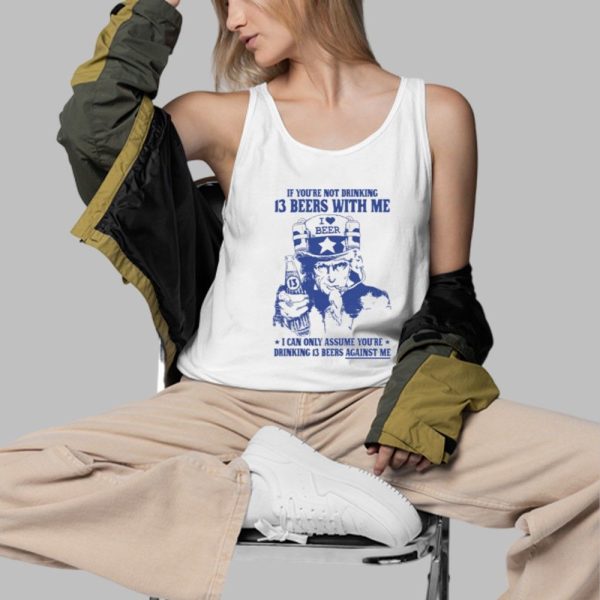 If Youre Not Drinking 13 Beers With Me I Can Only Assume Youre Drinking 13 Beers Against Me Shirt 3 d