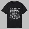 I'm A Better Christian Than Any Trump Supporter And I'm An Atheist Shirt