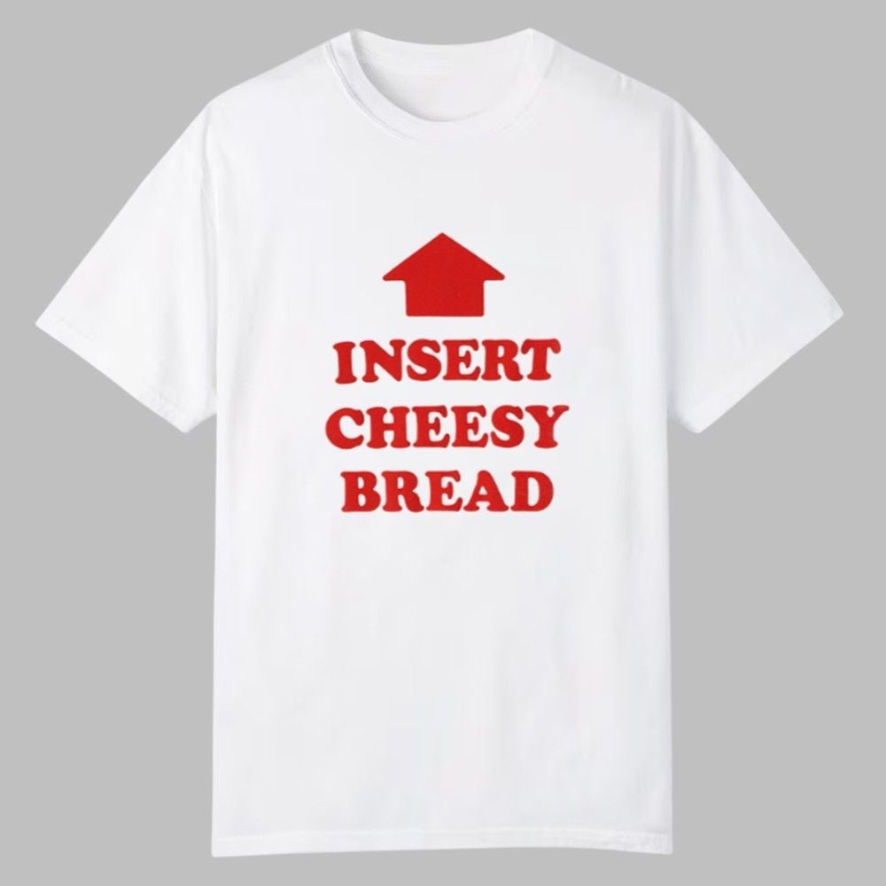 Insert Cheesy Bread Shirt 0 0 Insert Cheesy Bread Shirt 0 0