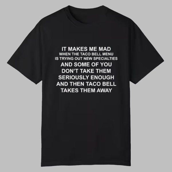 It Makes Me Mad When The Taco Bell Menu Is Trying Out New Specialties Shirt 0 0