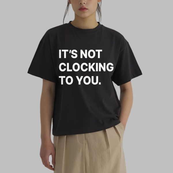 It's Not Clocking To You Shirt