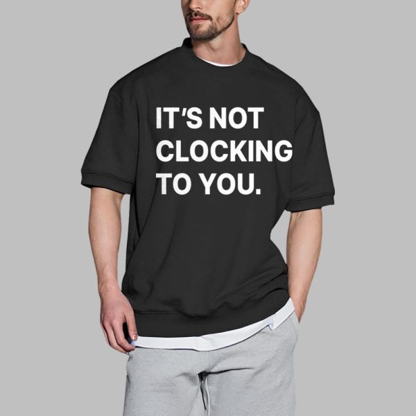 Its Not Clocking To You Shirt 0 2