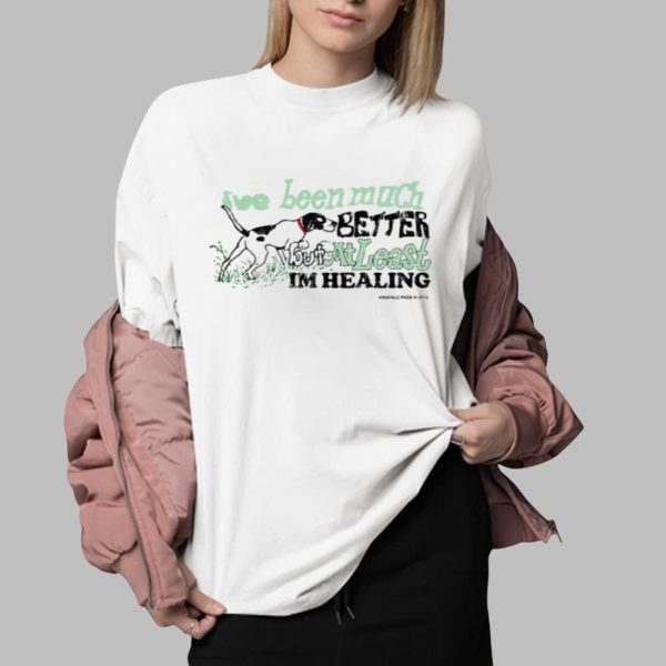 Ive Been Much Better But At Least Im Healing Shirt 0 2