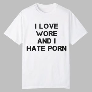 I Love Wore And I Hate Porn Shirt 0 0