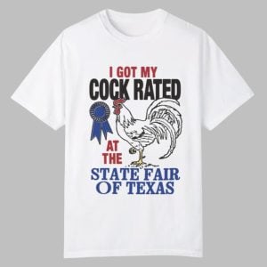 I Got My Cock Rated At The State Fair Of Texas Shirt 0 0