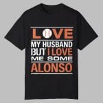 Love My Husband But I Love Me Some Alonso Shirt