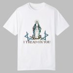 Virgin Mary I Tread On You Shirt