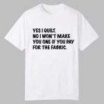 Mathew Boudreaux Yes I Quilt No I Won't Make You One If You Pay For The Fabric Shirt