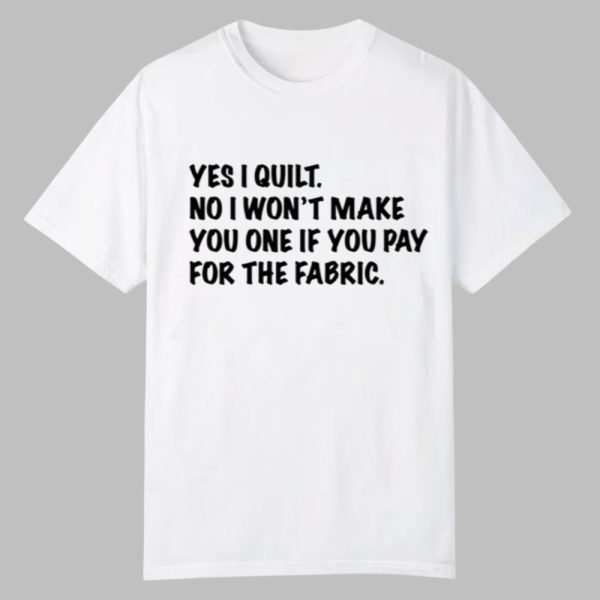 Mathew Boudreaux Yes I Quilt No I Won't Make You One If You Pay For The Fabric Shirt