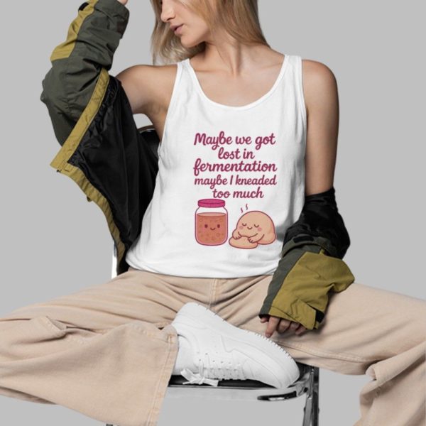 Maybe We Got Lost In Fermentation Maybe I Kneaded To Much Shirt 3 d