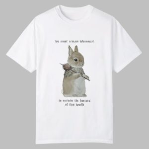 We Must Remain Whimsical Shirt 0 0