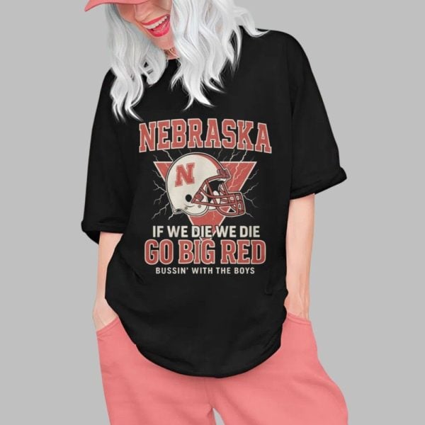 Nebraska If We Die We Die Go Big Red Bussin With The Boys Shirt 0 1