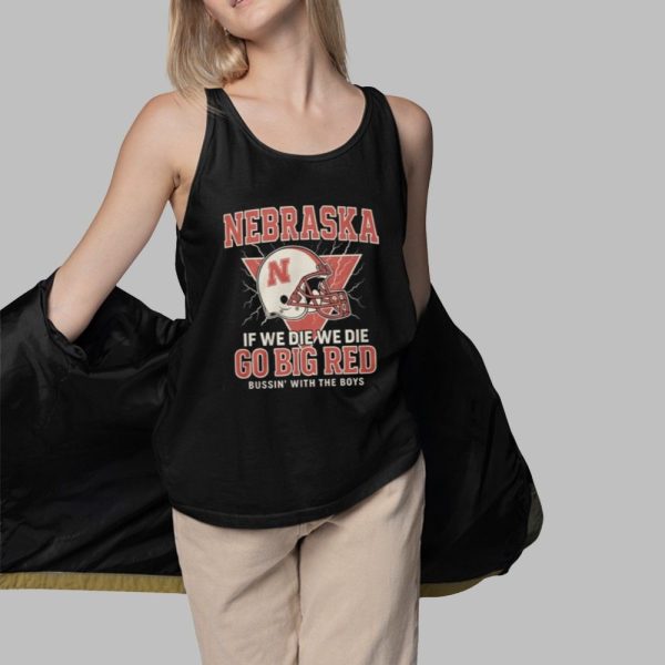 Nebraska If We Die We Die Go Big Red Bussin With The Boys Shirt 3 1