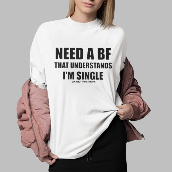 Need A BF That Understands Im Single Shirt 0 2