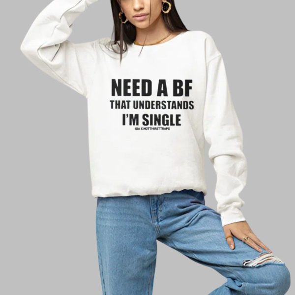 Need A BF That Understands Im Single Shirt 1 a