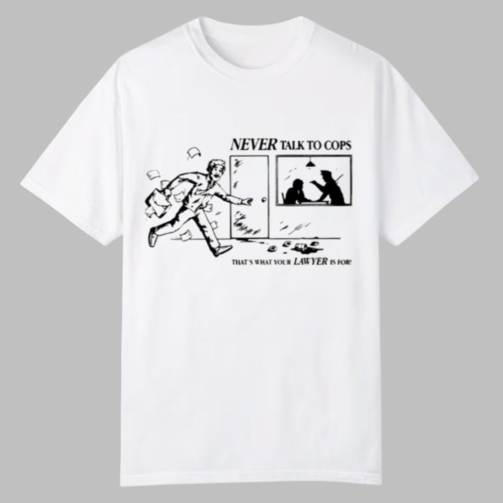 Never Talk To Cops That's What Your Law Yer Is For Shirt Never Talk To Cops That's What Your Law Yer Is For Shirt