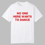 No One Here Wants To Dance Shirt
